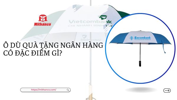 Ô DÙ QUÀ TẶNG NGÂN HÀNG CÓ ĐẶC ĐIỂM GÌ?